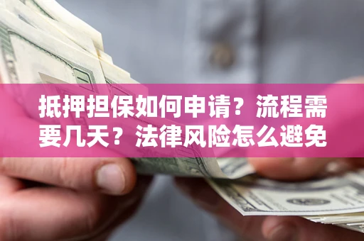 北京抵押担保如何申请？流程需要几天？法律风险怎么避免？避坑指南