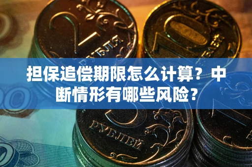 北京担保追偿期限怎么计算？中断情形有哪些风险？