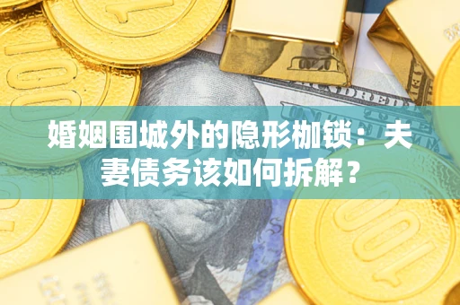 北京婚姻围城外的隐形枷锁：夫妻债务该如何拆解？