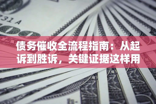 北京债务催收全流程指南：从起诉到胜诉，关键证据这样用