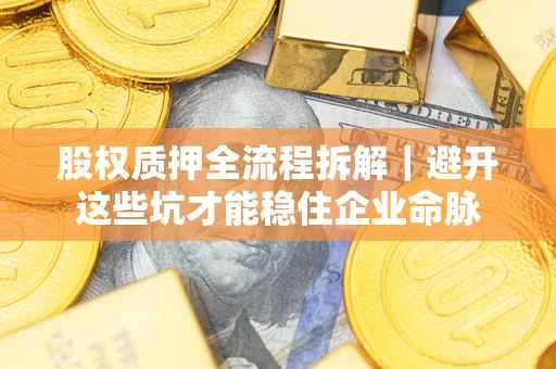 北京股权质押全流程拆解｜避开这些坑才能稳住企业命脉