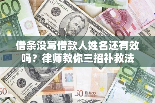 北京借条没写借款人姓名还有效吗？律师教你三招补救法