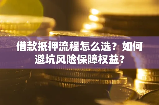 北京借款抵押流程怎么选？如何避坑风险保障权益？
