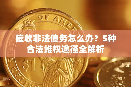 北京催收非法债务怎么办？5种合法维权途径全解析