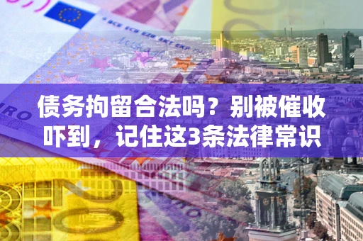 北京债务拘留合法吗？别被催收吓到，记住这3条法律常识