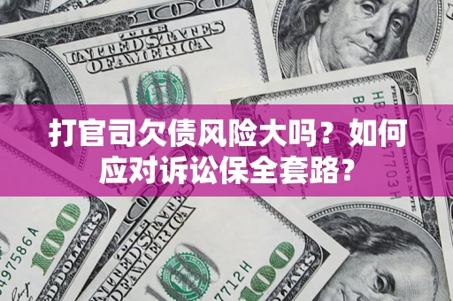 北京打官司欠债风险大吗？如何应对诉讼保全套路？