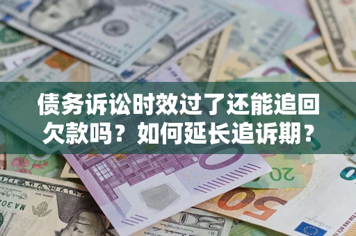 北京债务诉讼时效过了还能追回欠款吗？如何延长追诉期？