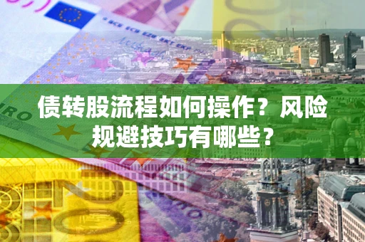 北京债转股流程如何操作？风险规避技巧有哪些？