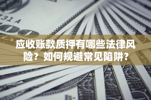 北京应收账款质押有哪些法律风险？如何规避常见陷阱？