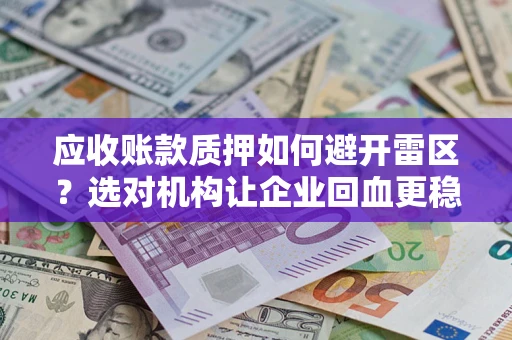 北京应收账款质押如何避开雷区？选对机构让企业回血更稳