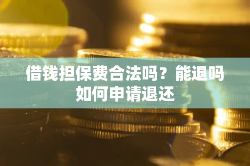 北京借钱担保费合法吗？能退吗如何申请退还