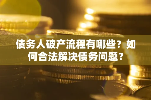 北京债务人破产流程有哪些？如何合法解决债务问题？