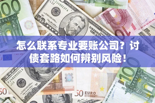 北京怎么联系专业要账公司？讨债套路如何辨别风险！