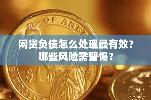 北京网贷负债怎么处理最有效？哪些风险需警惕？