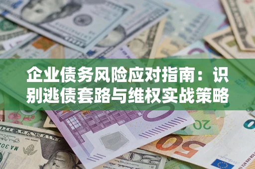 北京企业债务风险应对指南：识别逃债套路与维权实战策略