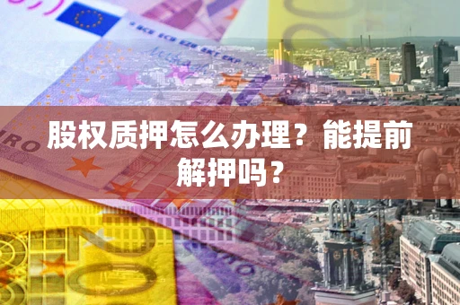 北京股权质押怎么办理？能提前解押吗？