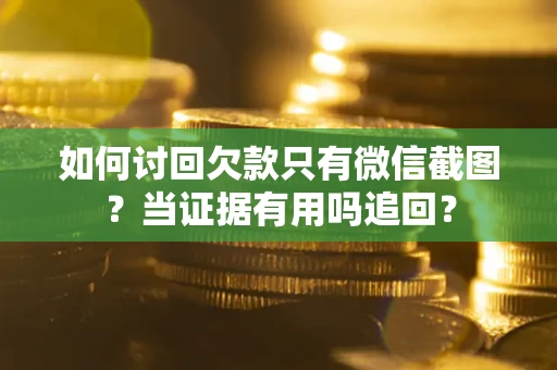 北京如何讨回欠款只有微信截图？当证据有用吗追回？