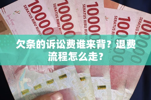北京欠条的诉讼费谁来背？退费流程怎么走？