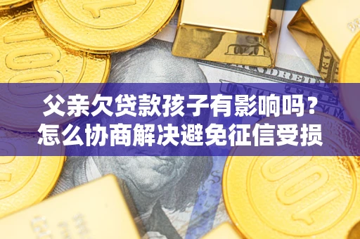 北京父亲欠贷款孩子有影响吗？怎么协商解决避免征信受损？