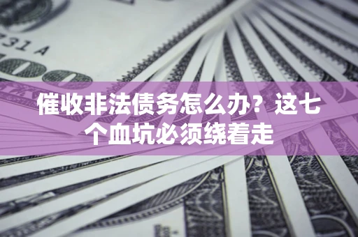 北京催收非法债务怎么办？这七个血坑必须绕着走