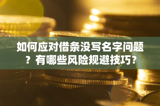 北京如何应对借条没写名字问题？有哪些风险规避技巧？