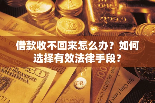 北京借款收不回来怎么办？如何选择有效法律手段？