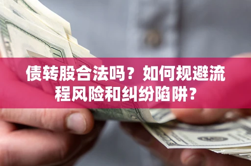 北京债转股合法吗？如何规避流程风险和纠纷陷阱？