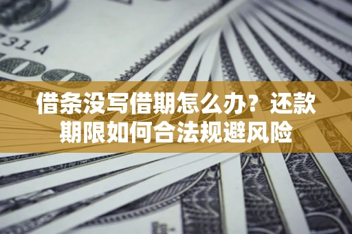 北京借条没写借期怎么办？还款期限如何合法规避风险