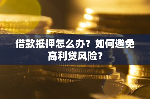 北京借款抵押怎么办？如何避免高利贷风险？