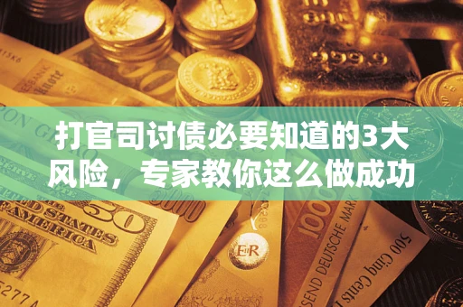 北京打官司讨债必要知道的3大风险，专家教你这么做成功率飙升