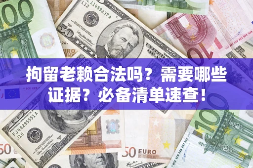 北京拘留老赖合法吗？需要哪些证据？必备清单速查！