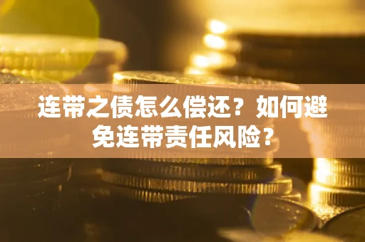 北京连带之债怎么偿还？如何避免连带责任风险？