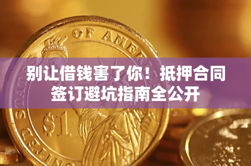 北京别让借钱害了你！抵押合同签订避坑指南全公开